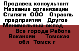 Продавец-консультант › Название организации ­ Стиляги, ООО › Отрасль предприятия ­ Другое › Минимальный оклад ­ 15 000 - Все города Работа » Вакансии   . Томская обл.,Томск г.